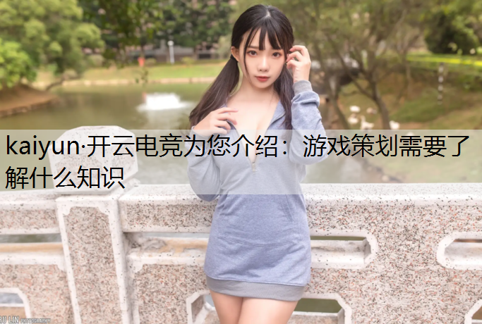 kaiyun·开云电竞为您介绍：游戏策划需要了解什么知识