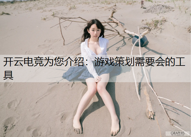 开云电竞为您介绍：游戏策划需要会的工具