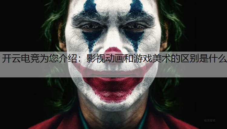 开云电竞为您介绍：影视动画和游戏美术的区别是什么