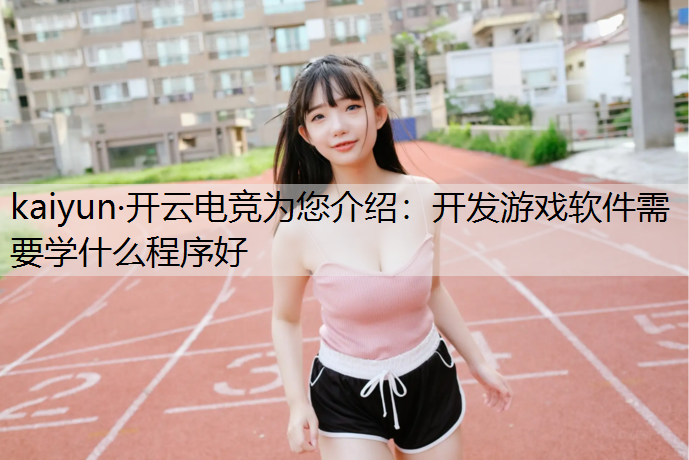 kaiyun·开云电竞为您介绍：开发游戏软件需要学什么程序好