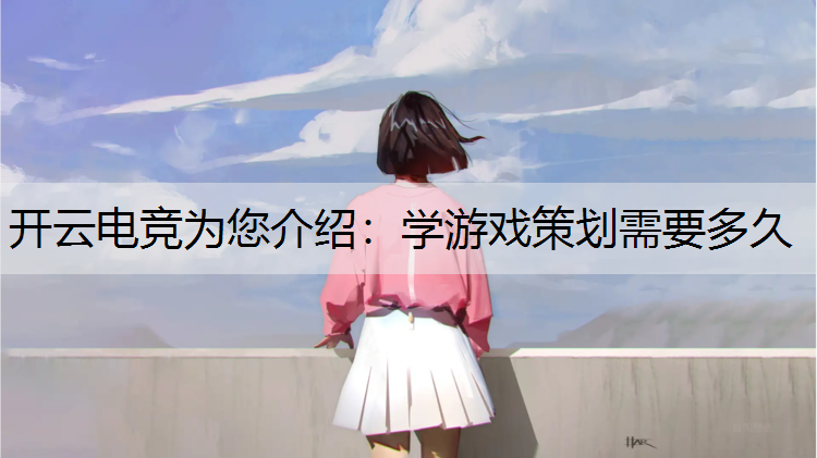 开云电竞为您介绍：学游戏策划需要多久