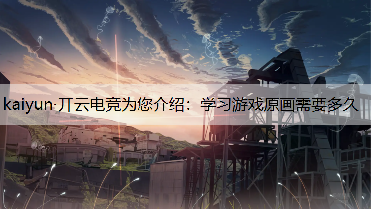 kaiyun·开云电竞为您介绍：学习游戏原画需要多久