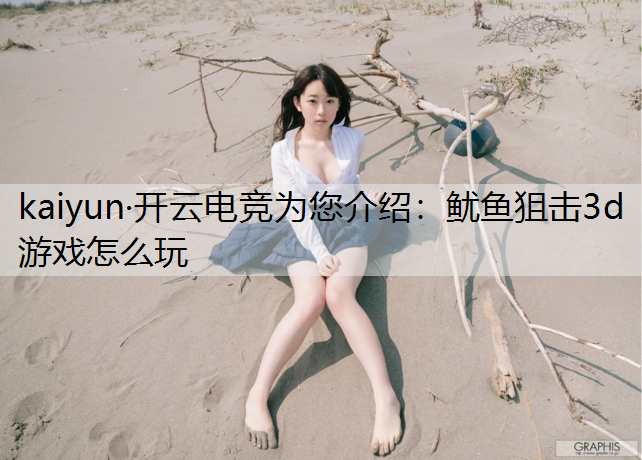 kaiyun·开云电竞为您介绍：鱿鱼狙击3d游戏怎么玩