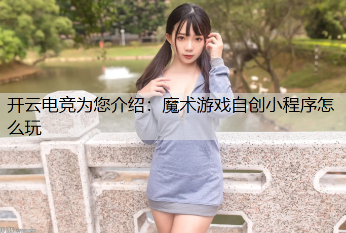 开云电竞为您介绍：魔术游戏自创小程序怎么玩