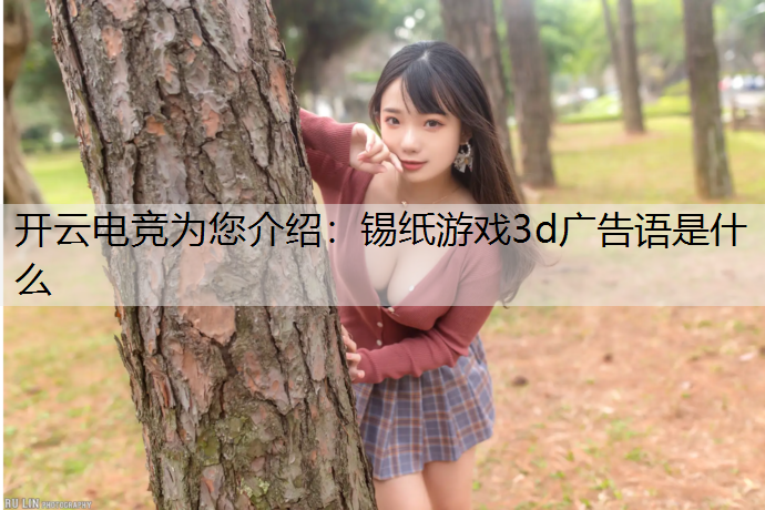 开云电竞为您介绍：锡纸游戏3d广告语是什么