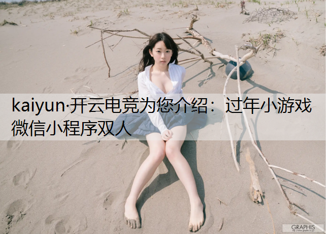 kaiyun·开云电竞为您介绍：过年小游戏微信小程序双人