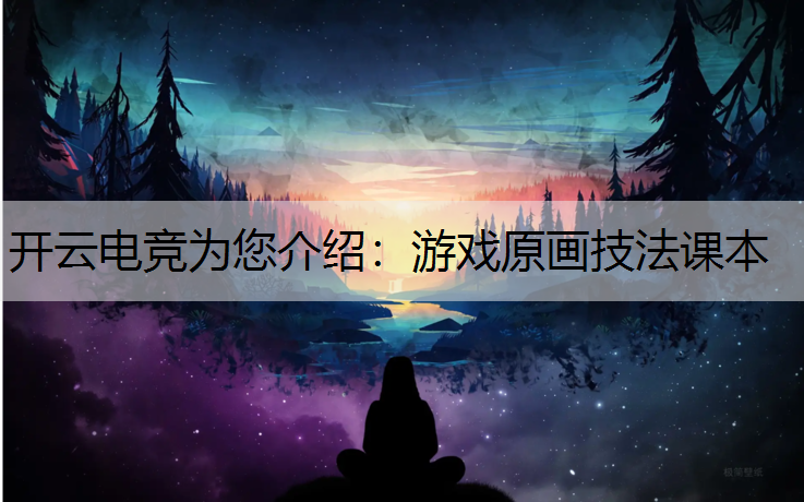 开云电竞为您介绍：游戏原画技法课本